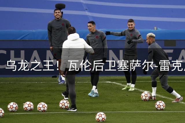 乌龙之王！瓦伦后卫塞萨尔-雷克尼70场狂进5乌龙加冕西甲第一