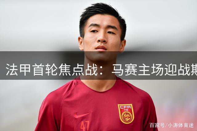 法甲首轮焦点战：马赛主场迎战斯特拉斯堡