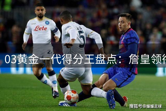 03黄金一代得分王盘点：詹皇领衔，韦德甜瓜紧随其后